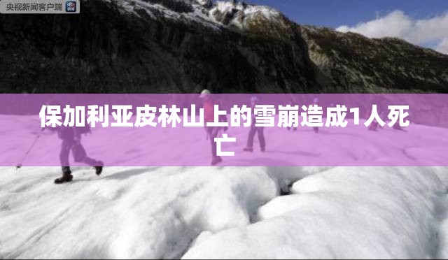 保加利亚皮林山上的雪崩造成1人死亡