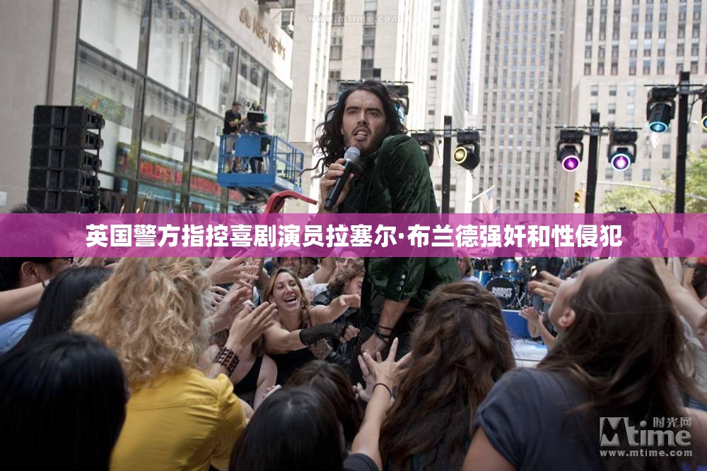 英国警方指控喜剧演员拉塞尔·布兰德强奸和性侵犯