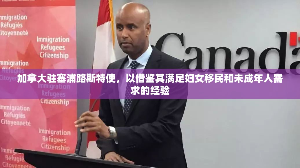 加拿大驻塞浦路斯特使，以借鉴其满足妇女移民和未成年人需求的经验