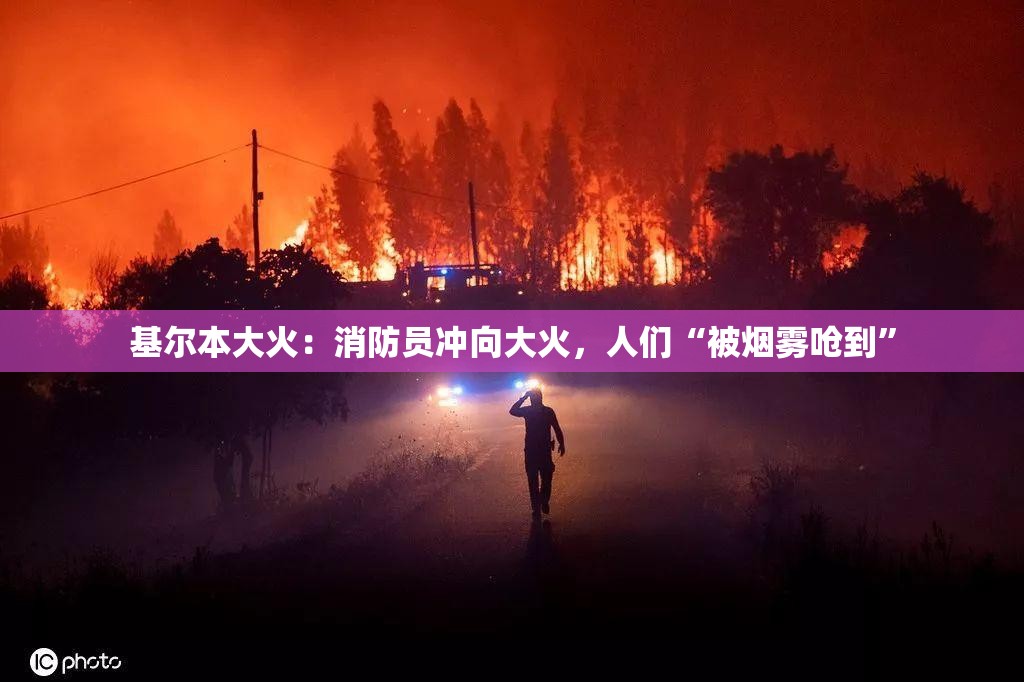 基尔本大火：消防员冲向大火，人们“被烟雾呛到”