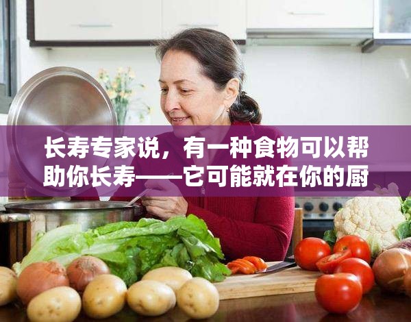 长寿专家说，有一种食物可以帮助你长寿——它可能就在你的厨房里