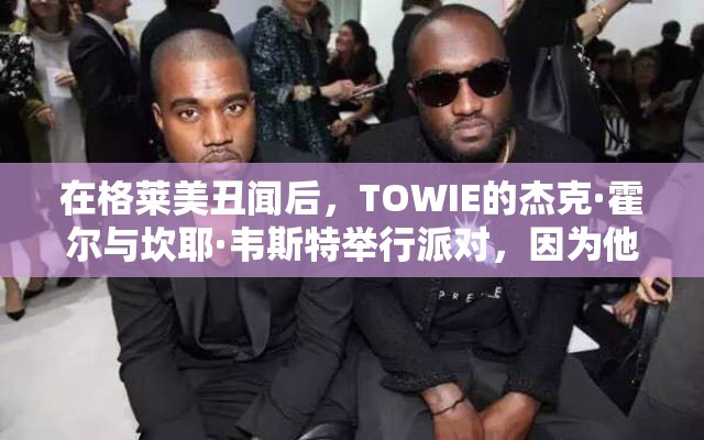 在格莱美丑闻后，TOWIE的杰克·霍尔与坎耶·韦斯特举行派对，因为他们戏弄了这个项目